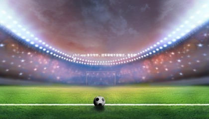 c7c7.app-争分夺秒，冠军荣耀不容错过，争先夺冠