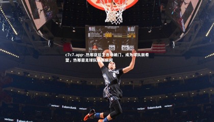 c7c7.app-.热那亚后卫连场破门，成为球队新希望，热那亚足球队最新新闻