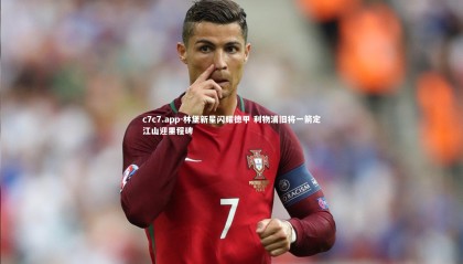 c7c7.app-林堡新星闪耀德甲 利物浦旧将一箭定江山迎里程碑