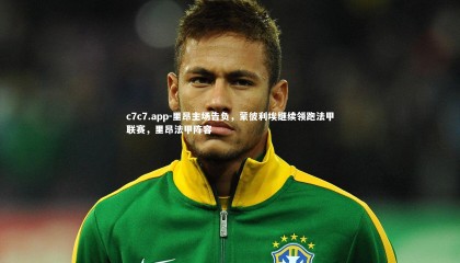 c7c7.app-里昂主场告负，蒙彼利埃继续领跑法甲联赛，里昂法甲阵容