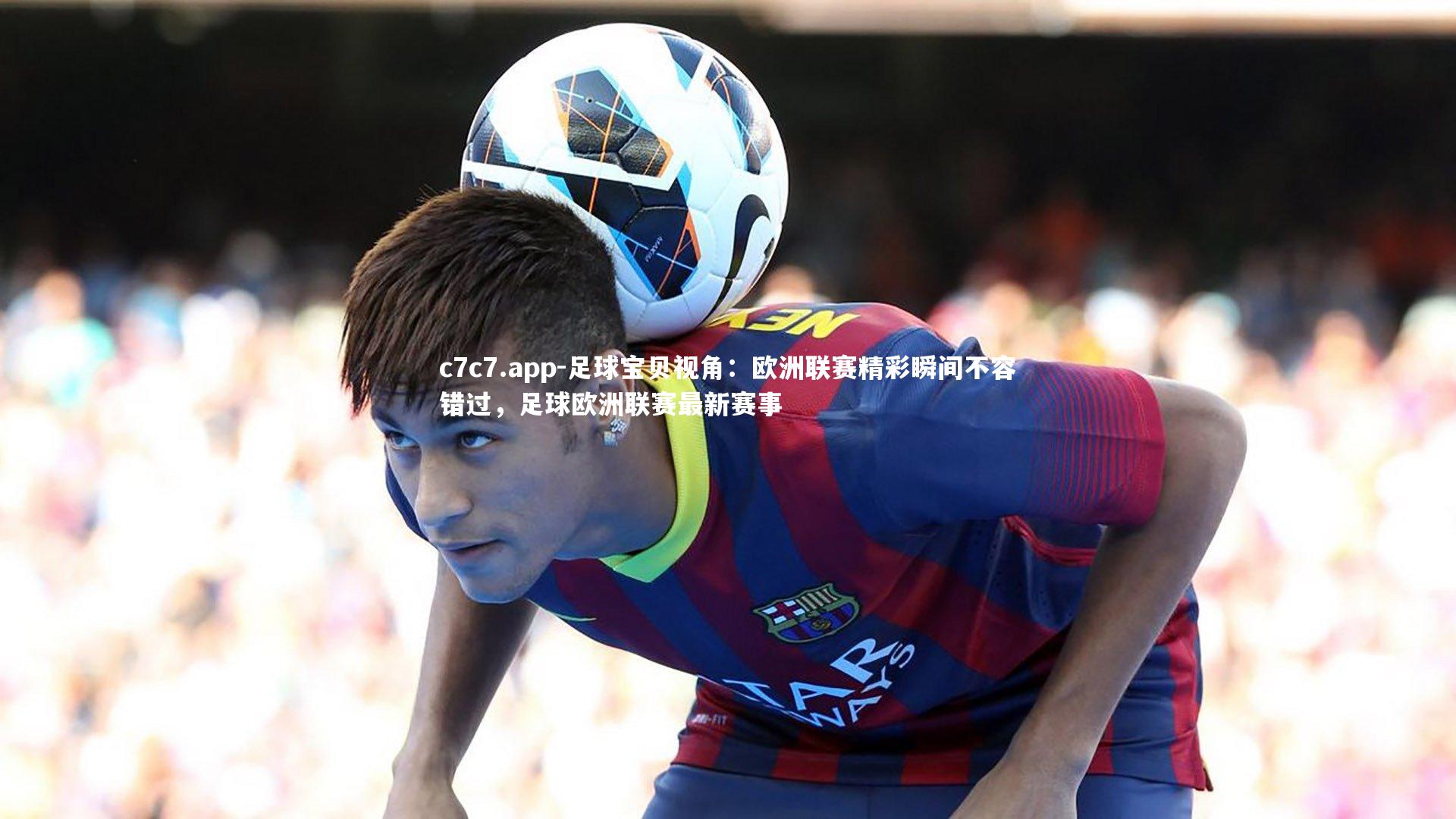 足球宝贝视角：欧洲联赛精彩瞬间不容错过，足球欧洲联赛最新赛事