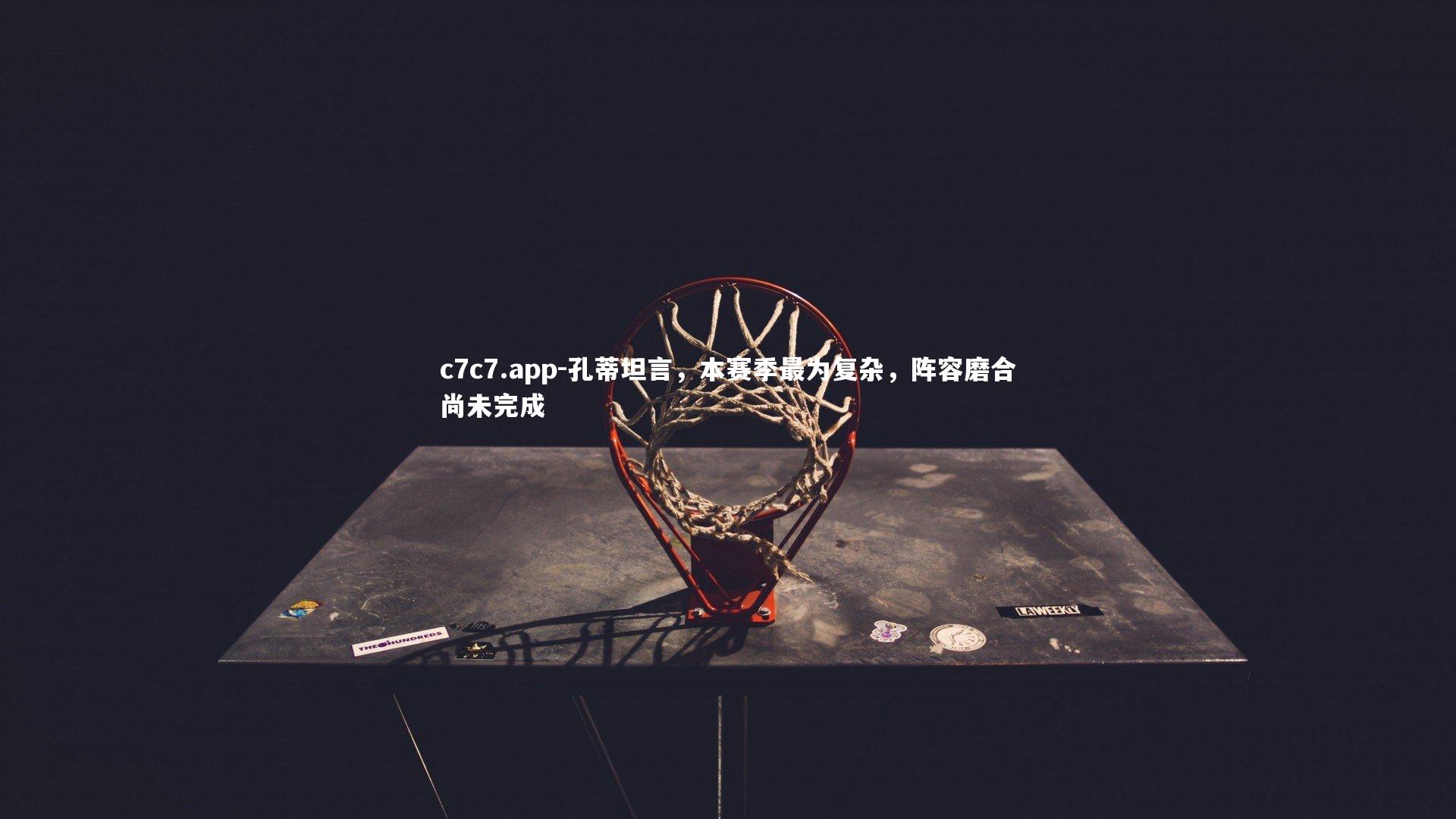 孔蒂坦言,本赛季最为复杂,阵容磨合尚未完成